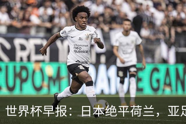 世界杯早报：日本绝平荷兰，亚足联球队仍不败 德国7-1大胜库拉索
