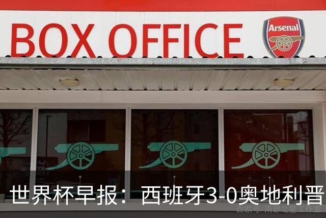 世界杯早报：西班牙3-0奥地利晋级16强，时隔16年淘汰赛再取胜