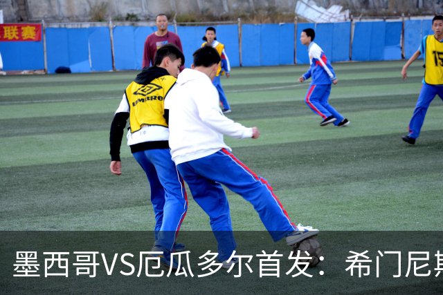 墨西哥VS厄瓜多尔首发：希门尼斯先发 帕乔凯塞多出战