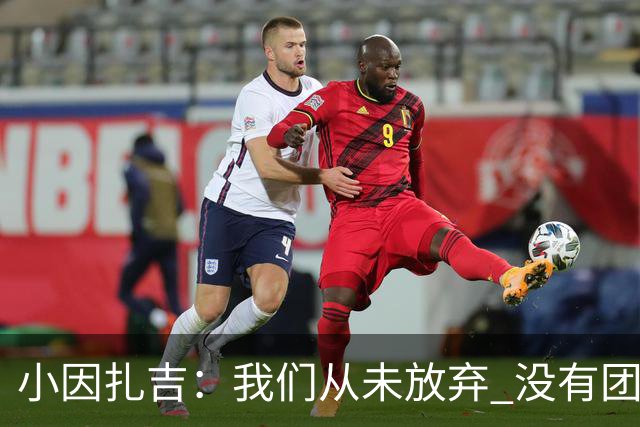 小因扎吉：我们从未放弃 没有团队不可能夺冠