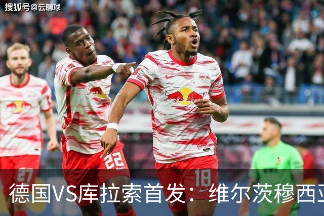 德国VS库拉索首发：维尔茨穆西亚拉配萨内 诺伊尔首发