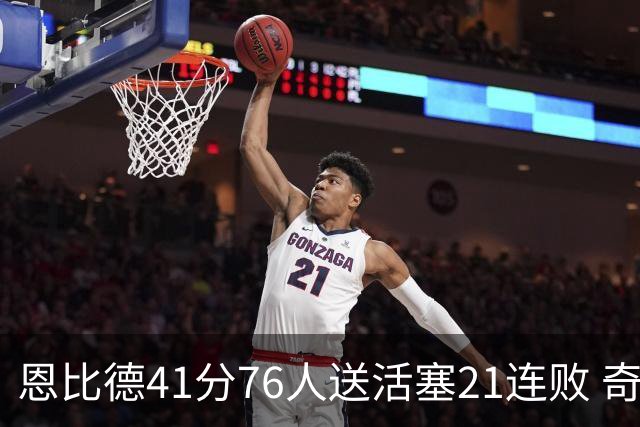 恩比德41分76人送活塞21连败 奇才负鹈鹕6连败